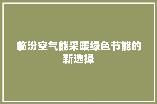 临汾空气能采暖绿色节能的新选择