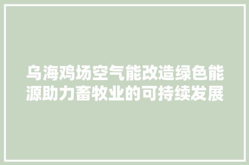 乌海鸡场空气能改造绿色能源助力畜牧业的可持续发展