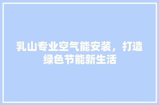 乳山专业空气能安装，打造绿色节能新生活 汽车维修