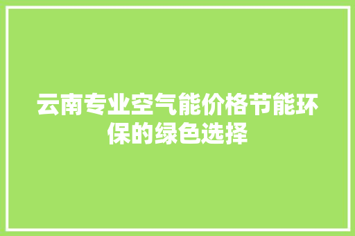 云南专业空气能价格节能环保的绿色选择