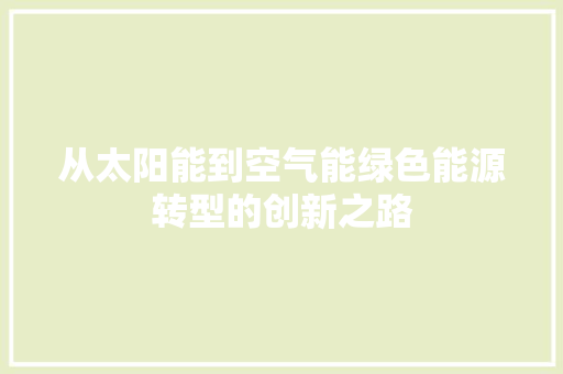 从太阳能到空气能绿色能源转型的创新之路