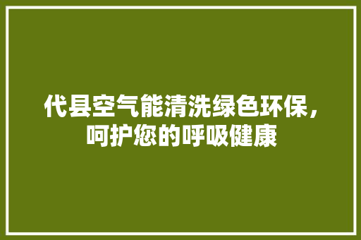 代县空气能清洗绿色环保，呵护您的呼吸健康