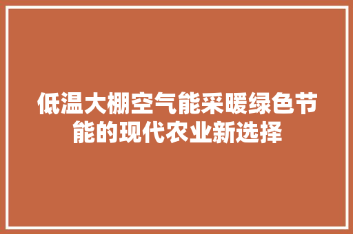低温大棚空气能采暖绿色节能的现代农业新选择