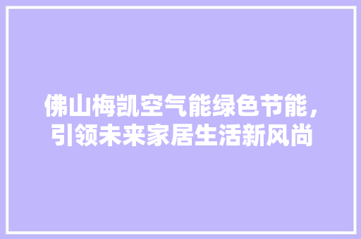 佛山梅凯空气能绿色节能，引领未来家居生活新风尚