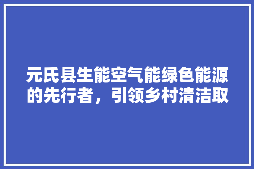 元氏县生能空气能绿色能源的先行者，引领乡村清洁取暖新潮流