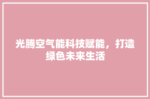 光腾空气能科技赋能，打造绿色未来生活