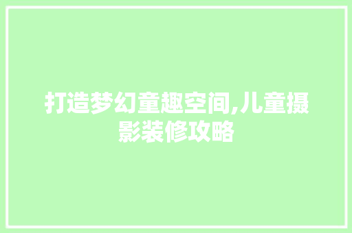 打造梦幻童趣空间,儿童摄影装修攻略 打造梦幻童趣空间,儿童摄影装修攻略 综合便民