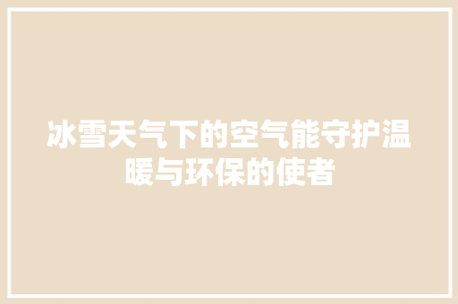 冰雪天气下的空气能守护温暖与环保的使者