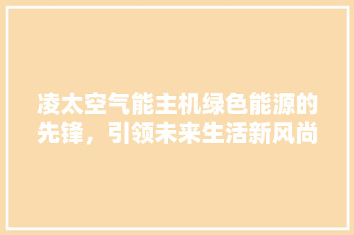 凌太空气能主机绿色能源的先锋，引领未来生活新风尚