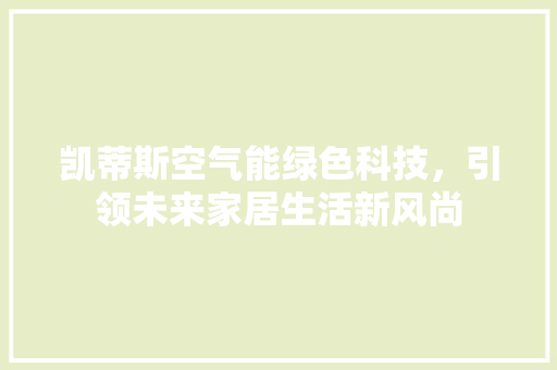 凯蒂斯空气能绿色科技，引领未来家居生活新风尚