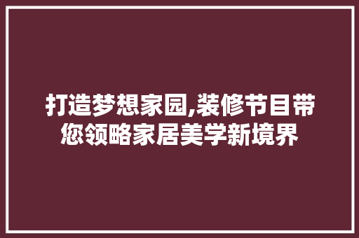 打造梦想家园,装修节目带您领略家居美学新境界 打造梦想家园,装修节目带您领略家居美学新境界 汽车维修