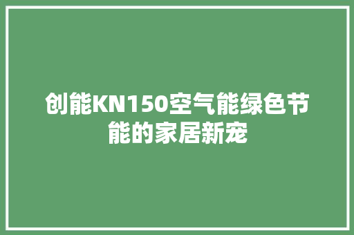 创能KN150空气能绿色节能的家居新宠