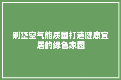 别墅空气能质量打造健康宜居的绿色家园