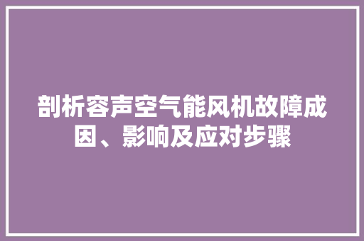 剖析容声空气能风机故障成因、影响及应对步骤