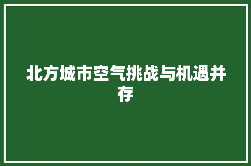北方城市空气挑战与机遇并存