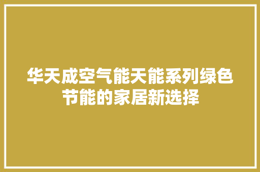 华天成空气能天能系列绿色节能的家居新选择