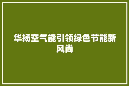 华扬空气能引领绿色节能新风尚
