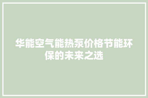 华能空气能热泵价格节能环保的未来之选