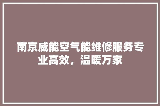 南京威能空气能维修服务专业高效，温暖万家