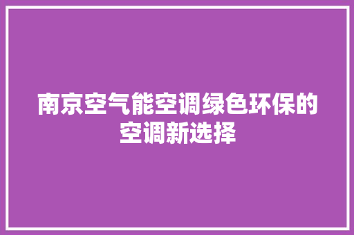 南京空气能空调绿色环保的空调新选择