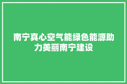 南宁真心空气能绿色能源助力美丽南宁建设