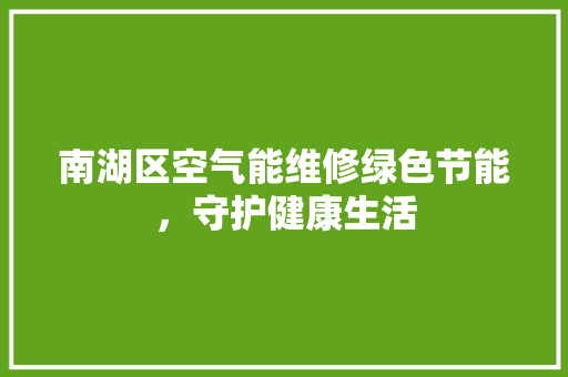 南湖区空气能维修绿色节能，守护健康生活
