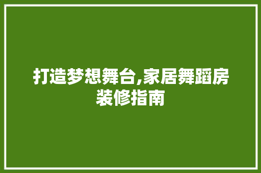 打造梦想舞台,家居舞蹈房装修指南 打造梦想舞台,家居舞蹈房装修指南 汽车维修