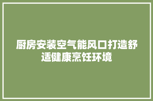 厨房安装空气能风口打造舒适健康烹饪环境 墙体维修
