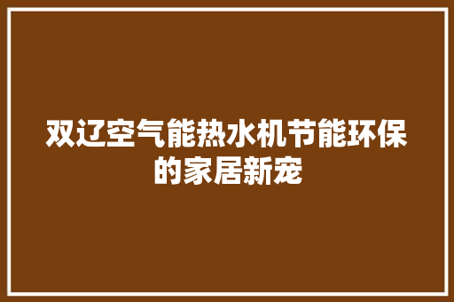 双辽空气能热水机节能环保的家居新宠 家电维修