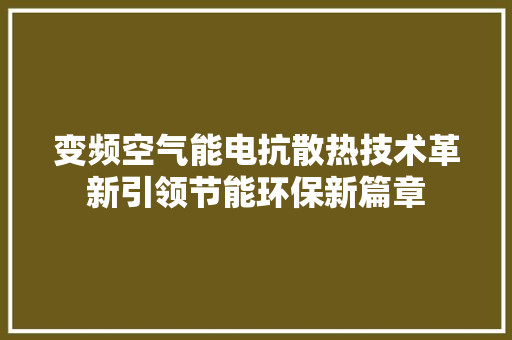 变频空气能电抗散热技术革新引领节能环保新篇章