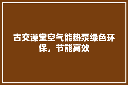 古交澡堂空气能热泵绿色环保，节能高效