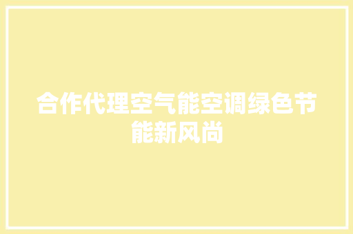 合作代理空气能空调绿色节能新风尚 汽车维修