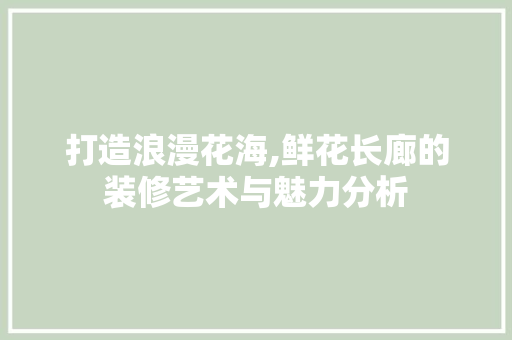打造浪漫花海,鲜花长廊的装修艺术与魅力分析 打造浪漫花海,鲜花长廊的装修艺术与魅力分析 厨房维修