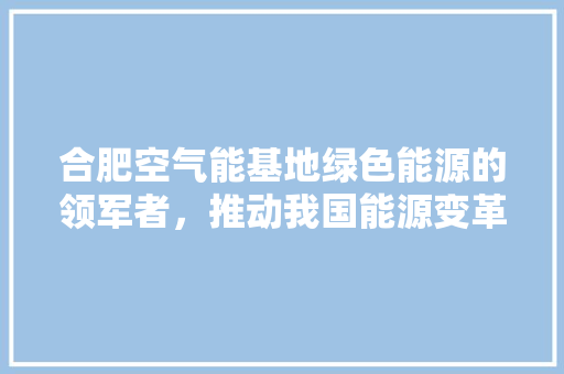 合肥空气能基地绿色能源的领军者，推动我国能源变革 汽车维修