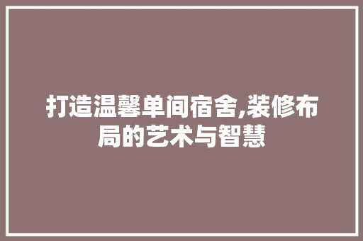 打造温馨单间宿舍,装修布局的艺术与智慧 打造温馨单间宿舍,装修布局的艺术与智慧 墙体维修