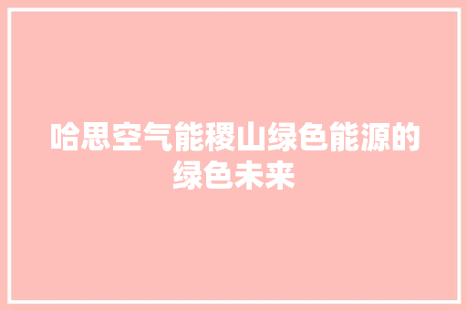 哈思空气能稷山绿色能源的绿色未来