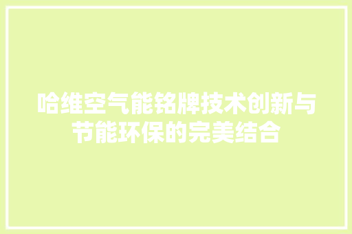 哈维空气能铭牌技术创新与节能环保的完美结合 家电维修
