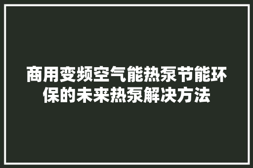 商用变频空气能热泵节能环保的未来热泵解决方法 厨房维修