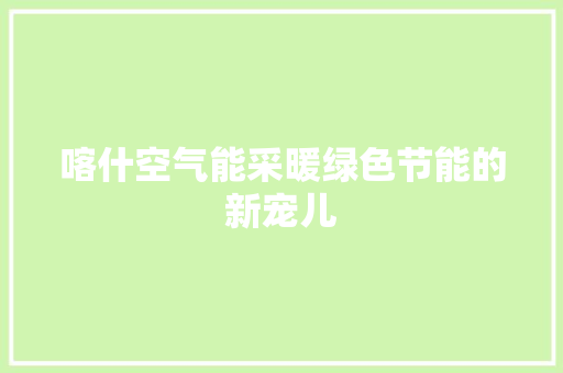 喀什空气能采暖绿色节能的新宠儿