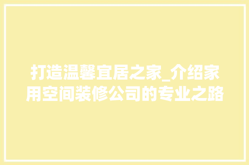 打造温馨宜居之家_介绍家用空间装修公司的专业之路 打造温馨宜居之家_介绍家用空间装修公司的专业之路 厨房维修