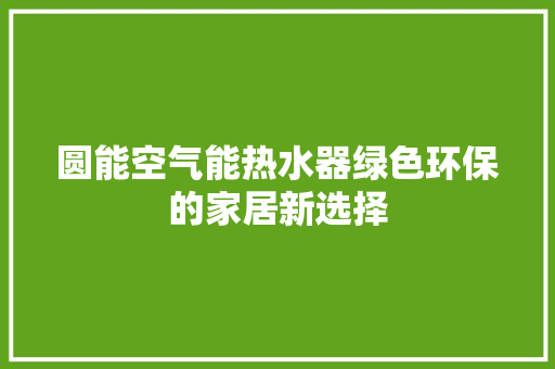 圆能空气能热水器绿色环保的家居新选择