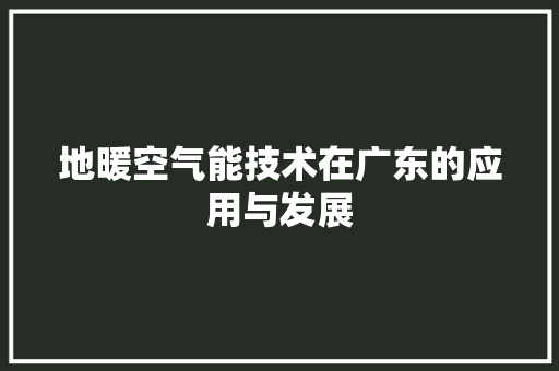 地暖空气能技术在广东的应用与发展