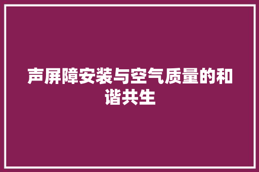 声屏障安装与空气质量的和谐共生