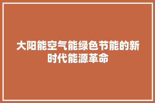大阳能空气能绿色节能的新时代能源革命 家电维修