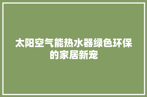 太阳空气能热水器绿色环保的家居新宠 汽车维修