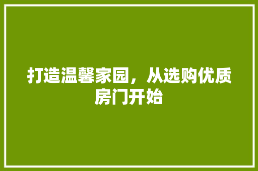 打造温馨家园，从选购优质房门开始 打造温馨家园，从选购优质房门开始 家电维修