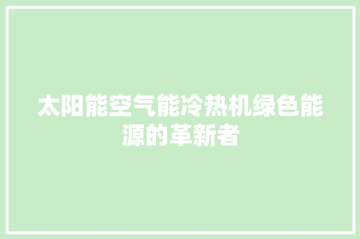 太阳能空气能冷热机绿色能源的革新者