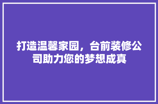 打造温馨家园，台前装修公司助力您的梦想成真 打造温馨家园，台前装修公司助力您的梦想成真 墙体维修
