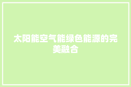 太阳能空气能绿色能源的完美融合