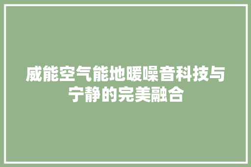 威能空气能地暖噪音科技与宁静的完美融合